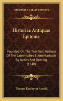 Historiae Antiquae Epitome: Founded on the Two First Portions of the Lateinisches Elementarbuch by Jacobs and Doering (1840)(Latin)