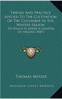 Theory And Practice Applied To The Cultivation Of The Cucumber In The Winter Season: To Which Is Added A Chapter On Melons (1847)