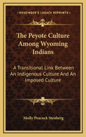 The Peyote Culture Among Wyoming Indians: A Transitional Link Between An Indigenous Culture And An Imposed Culture