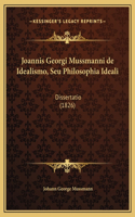 Joannis Georgi Mussmanni de Idealismo, Seu Philosophia Ideali: Dissertatio (1826)(Latin)