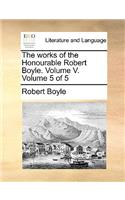 The Works of the Honourable Robert Boyle. Volume V. Volume 5 of 5: (English)