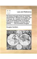 His Grace Douglas Duke of Hamilton and Brandon, Marquis of Douglas, Earl of Angus, &c. nearest and lawful heir male of Archibald Duke of Douglas, deceased, appellant. Dunbar Earl of Selkirk, - - - and Archibald Douglas