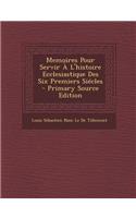 Memoires Pour Servir A L'Histoire Ecclesiastique Des Six Premiers Siecles