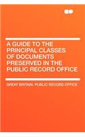 A Guide to the Principal Classes of Documents Preserved in the Public Record Office