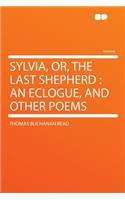 Sylvia, Or, the Last Shepherd: An Eclogue, and Other Poems