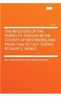The Registers of the Parish of Askham in the County of Westmoreland from 1566 to 1821. Copied by Mary E. Noble