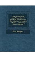 The Agricultural Valuer's Assistant. a Practical Handbook on the Valuation of Landed Estates .. - Primary Source Edition