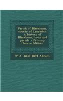 Parish of Blackburn, County of Lancaster. a History of Blackburn, Town and Parish - Primary Source Edition