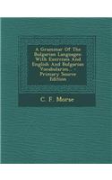 A Grammar of the Bulgarian Languages: With Exercises and English and Bulgarian Vocabularies... - Primary Source Edition: With Exercises and English and Bulgarian Vocabularies... - Primary Source Edition