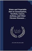 Water and Vegetable Diet in Consumption, Scrofula, Cancer, Asthma, and Other Chronic Diseases ..