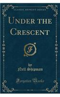 Under the Crescent (Classic Reprint): (English)