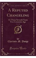 A Reputed Changeling, Vol. 1 of 2: Or Three Seventh Years Two Centuries Ago (Classic Reprint)(English)