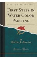 First Steps in Water Color Painting (Classic Reprint)