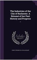 Industries of the City of Rochester. A Résumé of her Past History and Progress ..