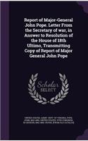 Report of Major-General John Pope. Letter From the Secretary of war, in Answer to Resolution of the House of 18th Ultimo, Transmitting Copy of Report of Major General John Pope