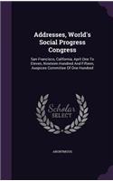 Addresses, World's Social Progress Congress: San Francisco, California, April One to Eleven, Nineteen Hundred and Fifteen, Auspices Committee of One Hundred