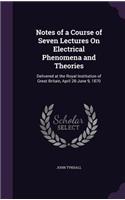 Notes of a Course of Seven Lectures On Electrical Phenomena and Theories