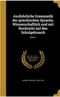 Ausführliche Grammatik der griechischen Sprache, Wissenschaftlich und mit Rücksicht auf den Schulgebrauch; Band 1