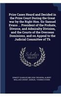 Prize Cases Heard and Decided in the Prize Court During the Great war by the Right Hon. Sir Samuel Evans ... President of the Probate, Divorce, and Admiralty Division, and the Courts of the Overseas Dominions, and on Appeal to the Judicial Committe