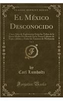El México Desconocido, Vol. 1: Cinco Años de Exploración Entre Las Tribus de la Sierra Madre Occidental; En La Tierra Caliente de Tepic y Jalisco, y Entre Los Tarascos de Michoacá