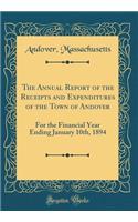 The Annual Report of the Receipts and Expenditures of the Town of Andover: For the Financial Year Ending January 10th, 1894 (Classic Reprint)