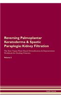 Reversing Palmoplantar Keratoderma & Spastic Paraplegia: Kidney Filtration The Raw Vegan Plant-Based Detoxification & Regeneration Workbook for Healing Patients.Volume 5