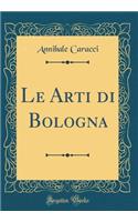 Le Arti Di Bologna (Classic Reprint)