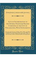 Acts of Incorporation of the Several Passenger Railway Companies in the City of Philadelphia, with Supplements: Passed at the Sessions of 1854, 1857, 1858, and 1859; Certified from the Original Records in the Office of the Secretary of the Commonwe