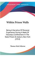 Within Prison Walls: Being A Narrative Of Personal Experience During A Week Of Voluntary Confinement In The State Prison At Auburn, New York (1914)