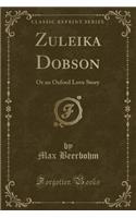 Zuleika Dobson: Or an Oxford Love Story (Classic Reprint): Or an Oxford Love Story (Classic Reprint)