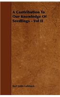 A Contribution To Our Knowledge Of Seedlings - Vol II