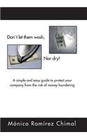 Dont Let Them Wash, Nor Dry!: A Simple and Easy Guide to Protect Your Company from the Risk of Money Laundering