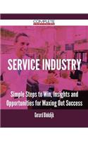 Service Industry - Simple Steps to Win, Insights and Opportunities for Maxing Out Success