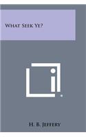 What Seek Ye?