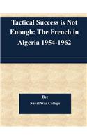 Tactical Success is Not Enough: The French in Algeria 1954-1962