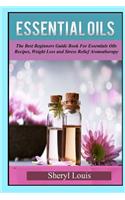 Essential Oils: The Beginners Guide Book for Essentials Oils Recipes, Weight Loss & Stress Relief Aromatherapy: The Beginners Guide Book for Essentials Oils Recipes, Weight Loss & Stress Relief Aromatherapy