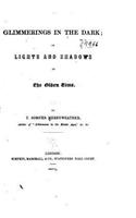 Glimmerings in the dark, or, Lights and shadows of the olden time: (English)