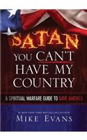 Satan You Can't Have My Country: A Spiritual Warfare Guide to Save America