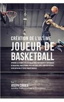 Création de l'Ultime Joueur de Basketball: Apprenez les secrets utilisés par les meilleurs joueurs et entraîneurs de basketball professionnel pour améliorer votre condition physique, votre Nu