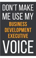 Don't Make Me Use My Business Development Executive Voice: Funny Gift Idea For Coworker, Boss & Friend - Blank Lined Notebook