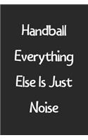 Handball Everything Else Is Just Noise: Lined Journal, 120 Pages, 6 x 9, Funny Handball Gift Idea, Black Matte Finish (Handball Everything Else Is Just Noise Journal)