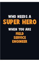 Who Need A SUPER HERO, When You Are Field Service Engineer: 6X9 Career Pride 120 pages Writing Notebooks
