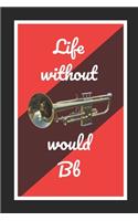 Life Without Bb Trumpet Would Bb: Themed Novelty Lined Notebook / Journal To Write In Perfect Gift Item (6 x 9 inches)