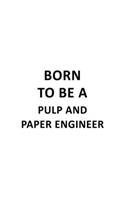 Born To Be A Pulp And Paper Engineer: Cool Pulp And Paper Engineer Notebook, Journal Gift, Diary, Doodle Gift or Notebook - 6 x 9 Compact Size- 109 Blank Lined Pages
