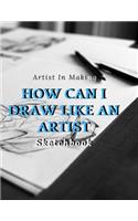How Can I Draw Like An Artist: Blank pages, white paper, sketch, doodle and draw - 8.5" X 11", Customized Artist Sketchbook to Draw and Journal: 110 pages, Sketching, Drawing and 
