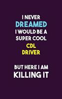I Never Dreamed I would Be A Super Cool CDL Driver But Here I Am Killing It: 6X9 120 pages Career Notebook Unlined Writing Journal