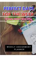 Perfect Days For The Week If Only When You Plan: Weekly Assignment Planner For Students Or Back To School Kids, 110 pages of Weekly Planner for Each Month - 6" x 9" size with Elegant Cover