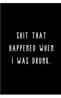 Shit That Happened When I Was Drunk.