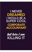 I Never Dreamed I Would Be A Super cool Corporate Accountant But Here I Am Killing It: Career journal, notebook and writing journal for encouraging men, women and kids. A framework for building your career.