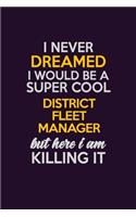 I Never Dreamed I Would Be A Super cool District Fleet Manager But Here I Am Killing It: Career journal, notebook and writing journal for encouraging men, women and kids. A framework for building your career.